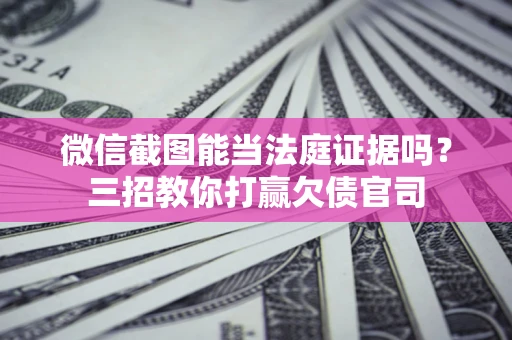 北京微信截图能当法庭证据吗？三招教你打赢欠债官司