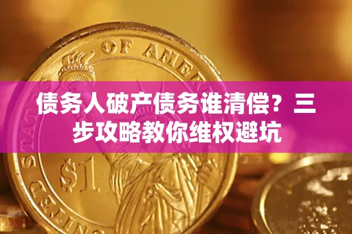北京债务人破产债务谁清偿？三步攻略教你维权避坑