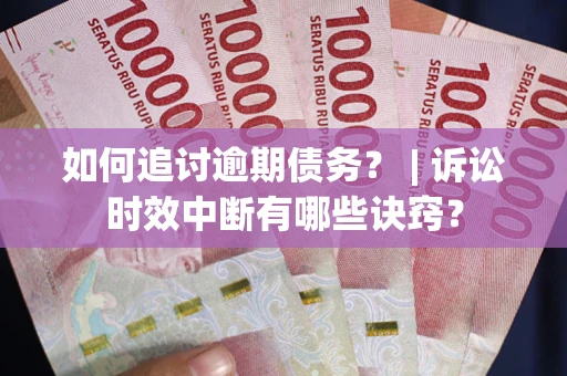 北京如何追讨逾期债务？ | 诉讼时效中断有哪些诀窍？