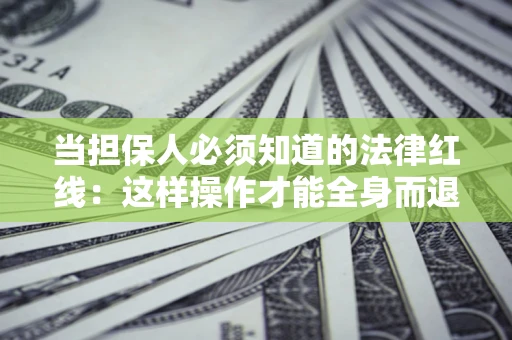 北京当担保人必须知道的法律红线：这样操作才能全身而退