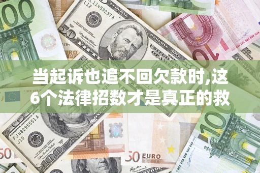 北京当起诉也追不回欠款时,这6个法律招数才是真正的救命稻草