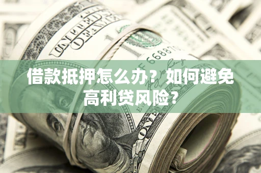 北京借款抵押怎么办？如何避免高利贷风险？
