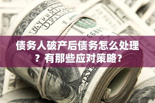 北京债务人破产后债务怎么处理？有那些应对策略？