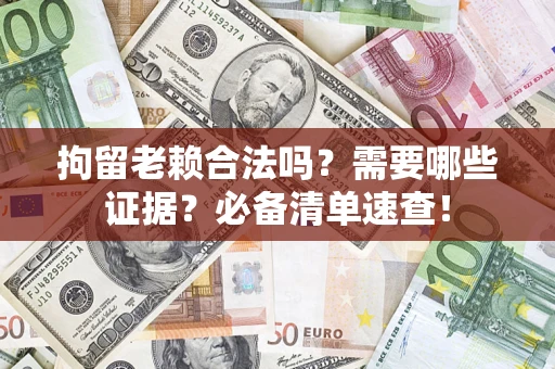北京拘留老赖合法吗？需要哪些证据？必备清单速查！
