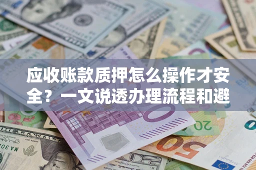北京应收账款质押怎么操作才安全？一文说透办理流程和避险绝招